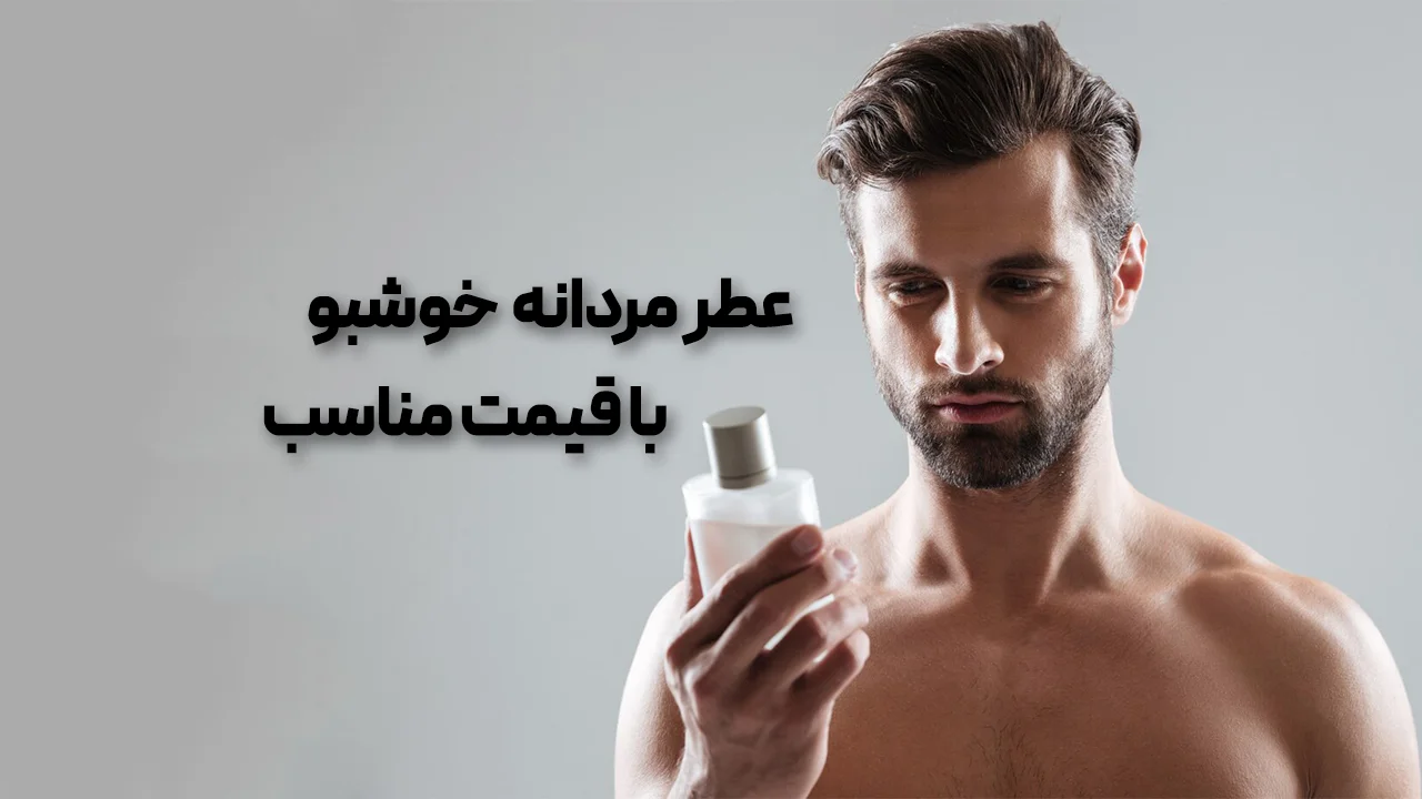 عطر مردانه خوشبو با قیمت مناسب: راهنمای انتخاب و معرفی بهترین‌ها