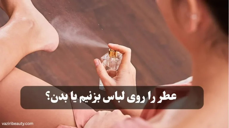 عطر را روی لباس بزنیم یا بدن؟