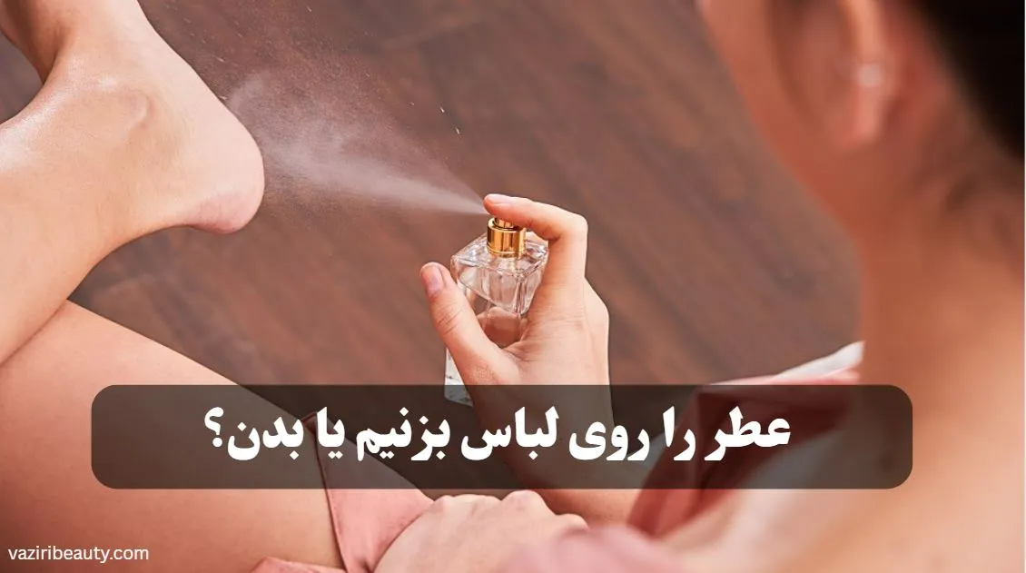 عطر را روی لباس بزنیم یا بدن؟